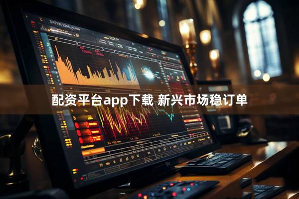配资平台app下载 新兴市场稳订单