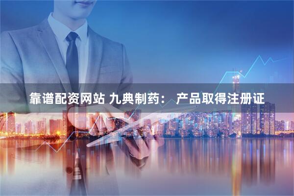靠谱配资网站 九典制药： 产品取得注册证