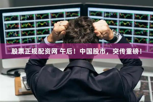 股票正规配资网 午后！中国股市，突传重磅！
