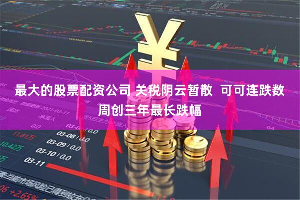 最大的股票配资公司 关税阴云暂散  可可连跌数周创三年最长跌幅