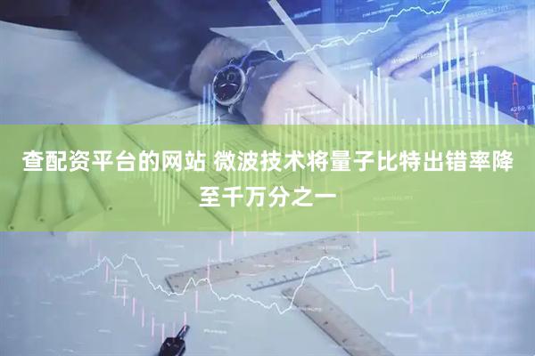 查配资平台的网站 微波技术将量子比特出错率降至千万分之一