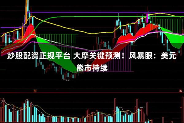 炒股配资正规平台 大摩关键预测！风暴眼：美元熊市持续