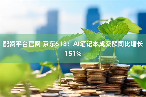 配资平台官网 京东618：AI笔记本成交额同比增长151%