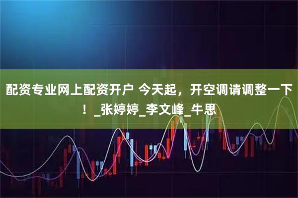 配资专业网上配资开户 今天起，开空调请调整一下！_张婷婷_李文峰_牛思